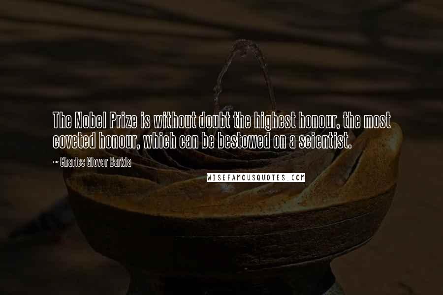 Charles Glover Barkla Quotes: The Nobel Prize is without doubt the highest honour, the most coveted honour, which can be bestowed on a scientist.