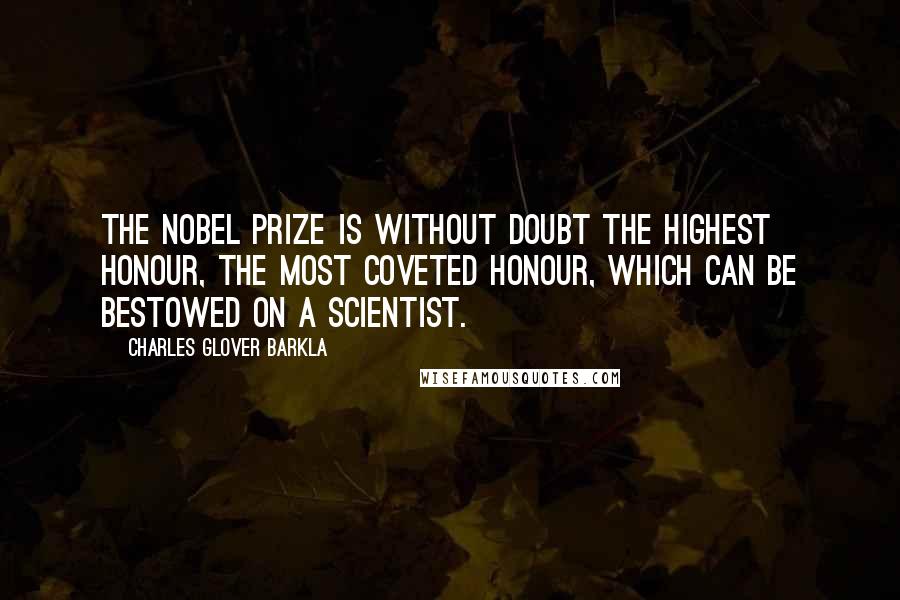 Charles Glover Barkla Quotes: The Nobel Prize is without doubt the highest honour, the most coveted honour, which can be bestowed on a scientist.