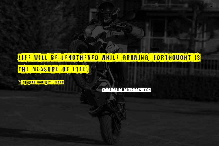 Charles Godfrey Leland Quotes: Life will be lengthened while growing, forThought is the measure of life.