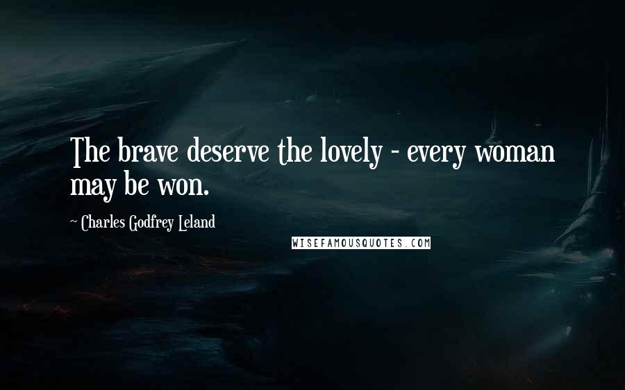 Charles Godfrey Leland Quotes: The brave deserve the lovely - every woman may be won.