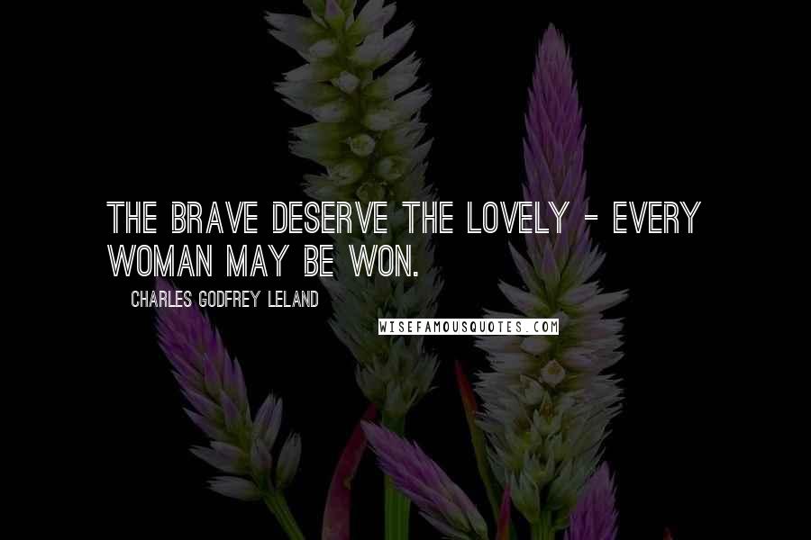 Charles Godfrey Leland Quotes: The brave deserve the lovely - every woman may be won.