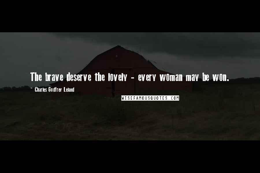 Charles Godfrey Leland Quotes: The brave deserve the lovely - every woman may be won.