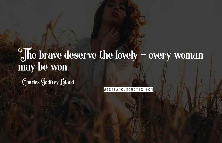 Charles Godfrey Leland Quotes: The brave deserve the lovely - every woman may be won.