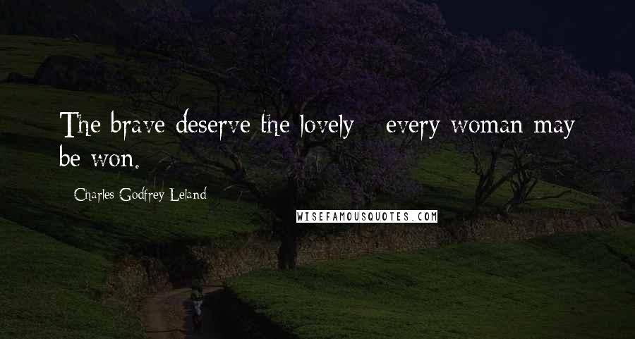 Charles Godfrey Leland Quotes: The brave deserve the lovely - every woman may be won.