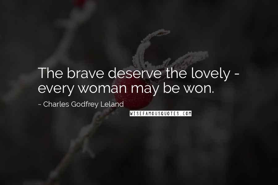 Charles Godfrey Leland Quotes: The brave deserve the lovely - every woman may be won.