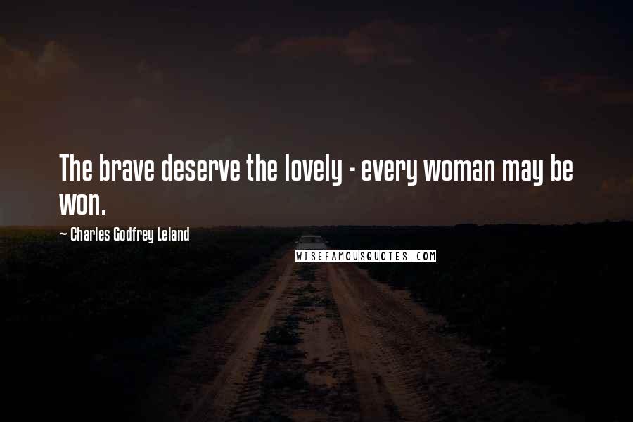 Charles Godfrey Leland Quotes: The brave deserve the lovely - every woman may be won.