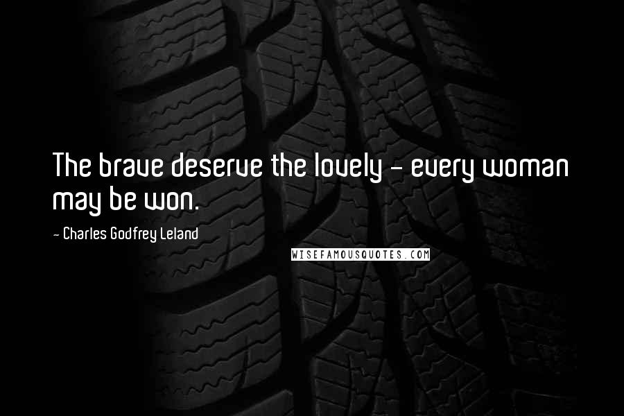 Charles Godfrey Leland Quotes: The brave deserve the lovely - every woman may be won.