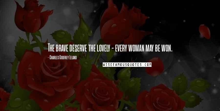 Charles Godfrey Leland Quotes: The brave deserve the lovely - every woman may be won.