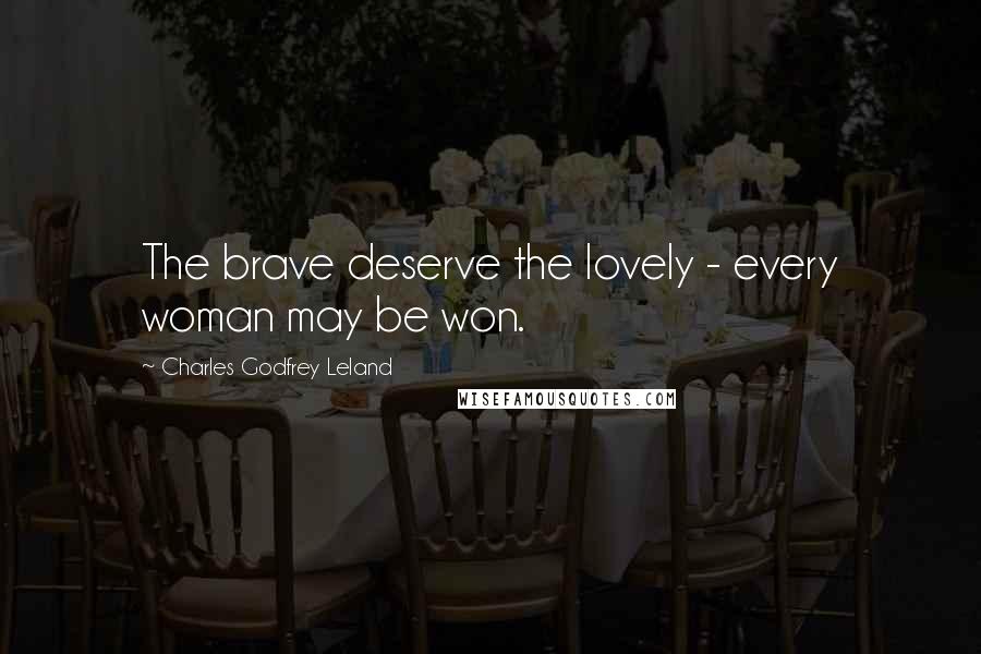 Charles Godfrey Leland Quotes: The brave deserve the lovely - every woman may be won.