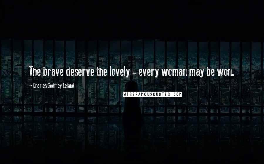 Charles Godfrey Leland Quotes: The brave deserve the lovely - every woman may be won.