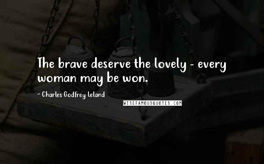 Charles Godfrey Leland Quotes: The brave deserve the lovely - every woman may be won.