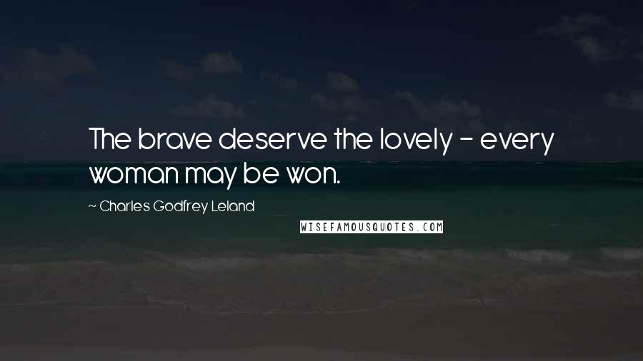 Charles Godfrey Leland Quotes: The brave deserve the lovely - every woman may be won.