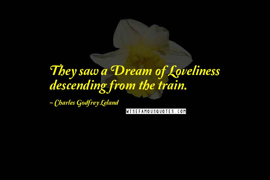 Charles Godfrey Leland Quotes: They saw a Dream of Loveliness descending from the train.