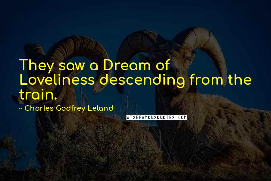 Charles Godfrey Leland Quotes: They saw a Dream of Loveliness descending from the train.