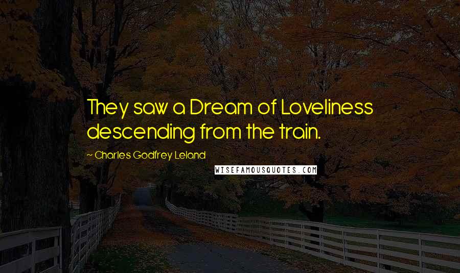 Charles Godfrey Leland Quotes: They saw a Dream of Loveliness descending from the train.