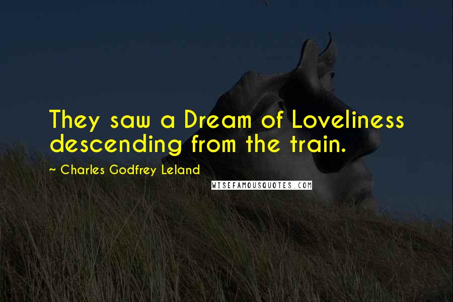 Charles Godfrey Leland Quotes: They saw a Dream of Loveliness descending from the train.
