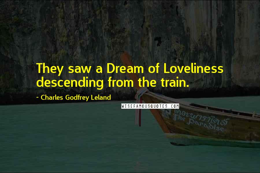 Charles Godfrey Leland Quotes: They saw a Dream of Loveliness descending from the train.