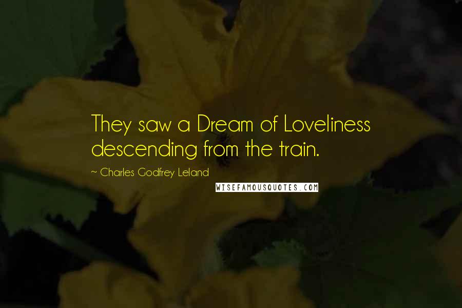 Charles Godfrey Leland Quotes: They saw a Dream of Loveliness descending from the train.