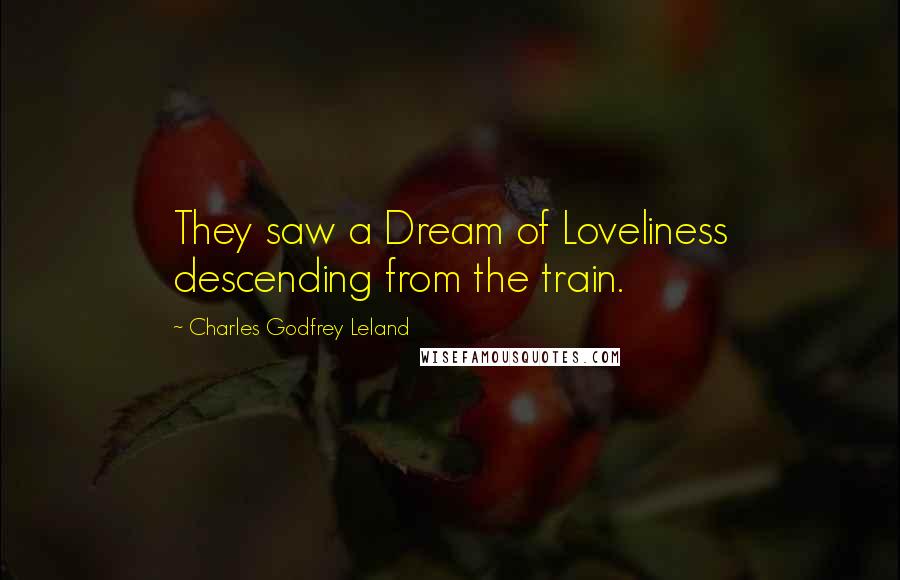 Charles Godfrey Leland Quotes: They saw a Dream of Loveliness descending from the train.