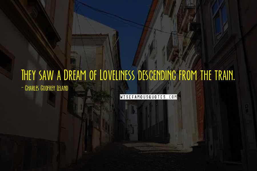 Charles Godfrey Leland Quotes: They saw a Dream of Loveliness descending from the train.