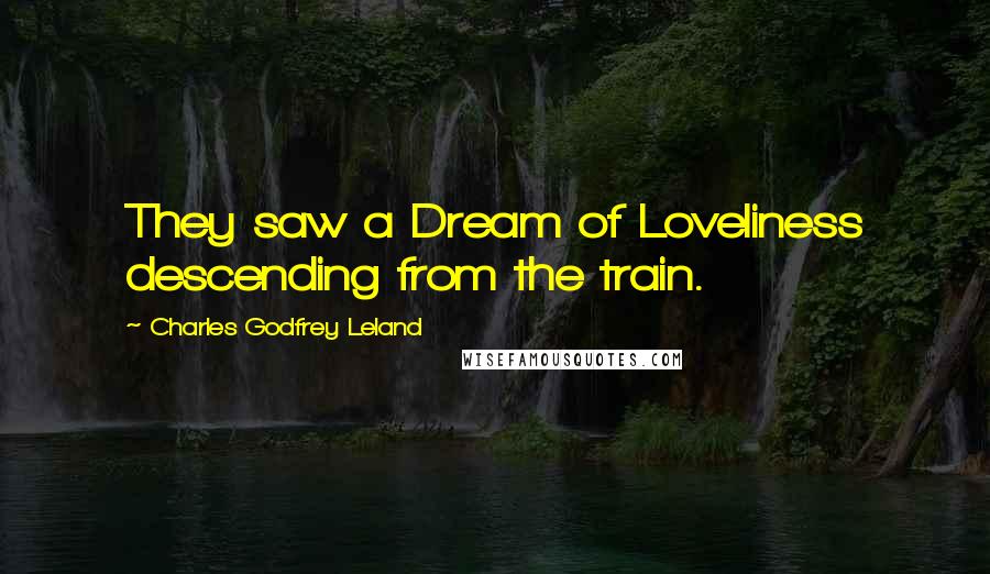 Charles Godfrey Leland Quotes: They saw a Dream of Loveliness descending from the train.