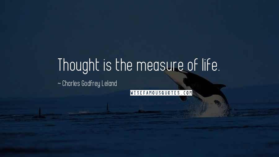 Charles Godfrey Leland Quotes: Thought is the measure of life.