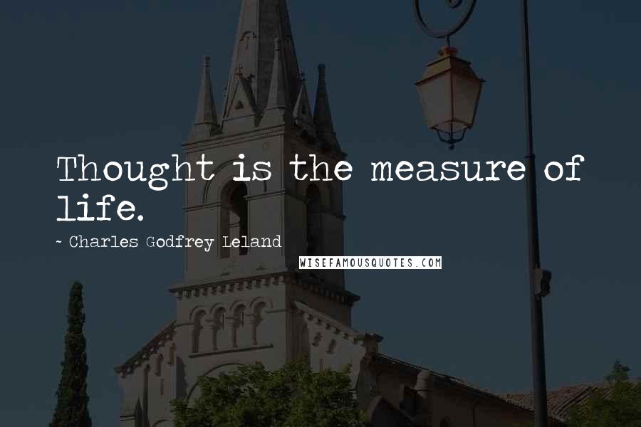 Charles Godfrey Leland Quotes: Thought is the measure of life.