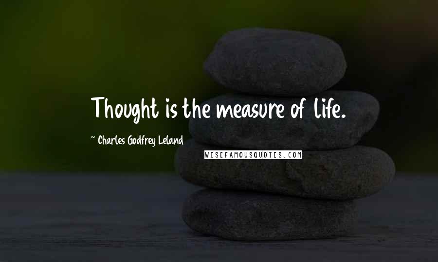 Charles Godfrey Leland Quotes: Thought is the measure of life.