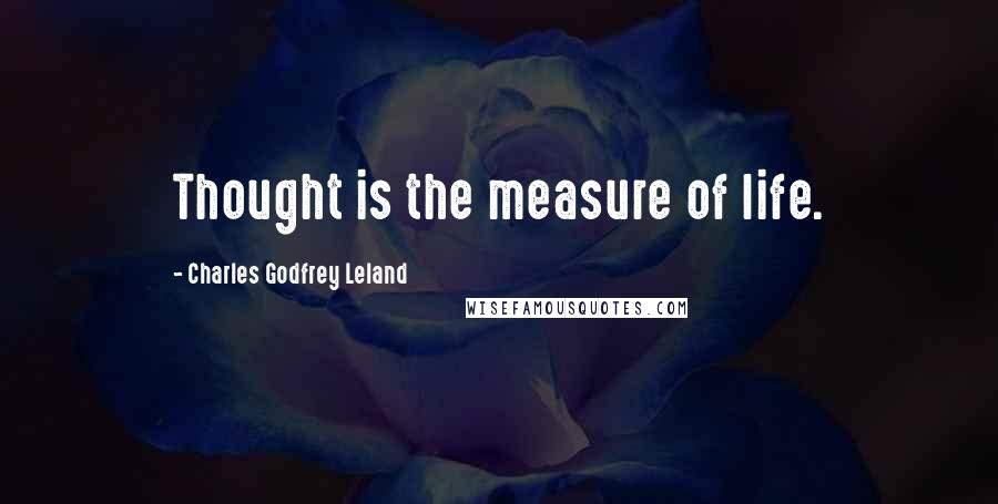 Charles Godfrey Leland Quotes: Thought is the measure of life.