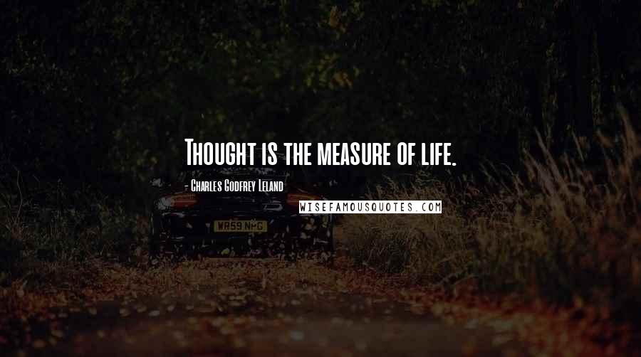 Charles Godfrey Leland Quotes: Thought is the measure of life.