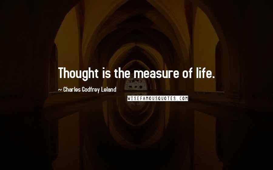 Charles Godfrey Leland Quotes: Thought is the measure of life.