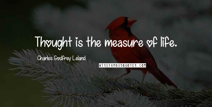 Charles Godfrey Leland Quotes: Thought is the measure of life.