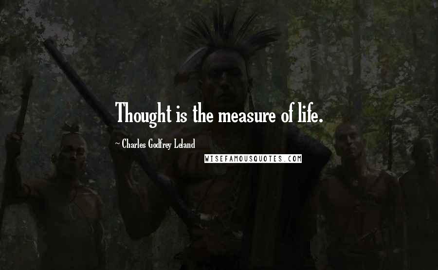 Charles Godfrey Leland Quotes: Thought is the measure of life.