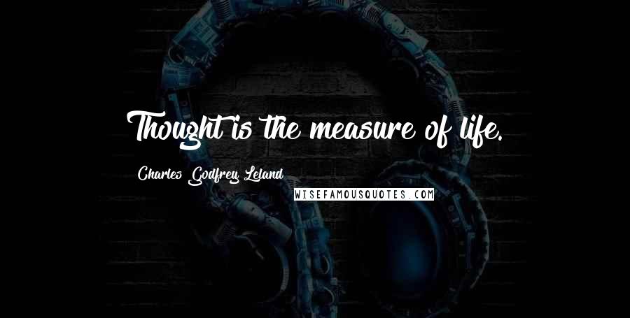 Charles Godfrey Leland Quotes: Thought is the measure of life.
