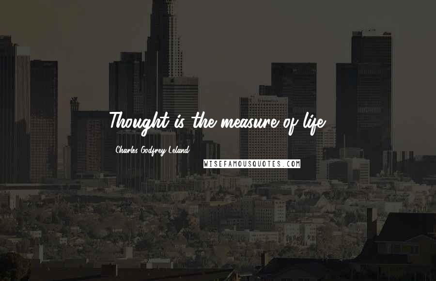 Charles Godfrey Leland Quotes: Thought is the measure of life.