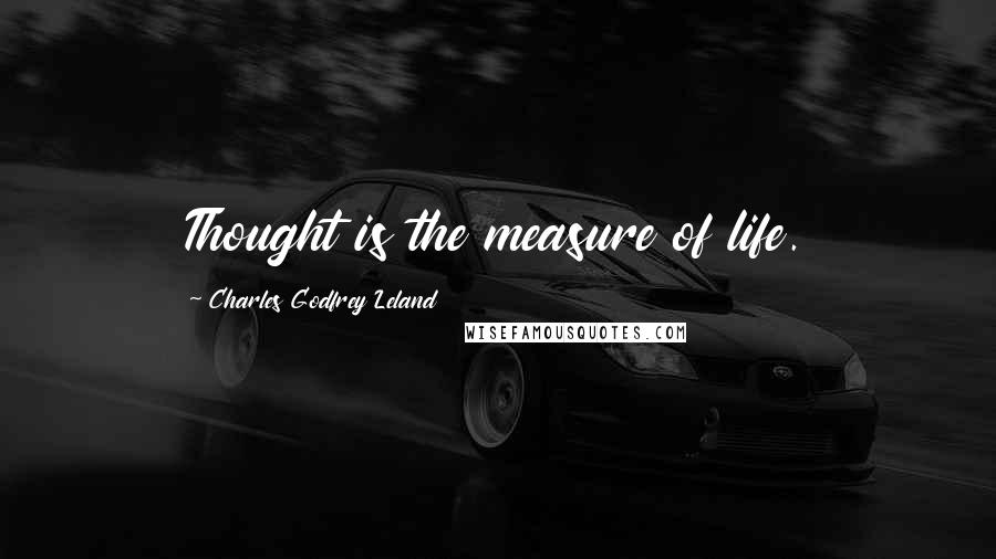 Charles Godfrey Leland Quotes: Thought is the measure of life.