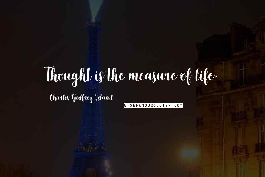 Charles Godfrey Leland Quotes: Thought is the measure of life.