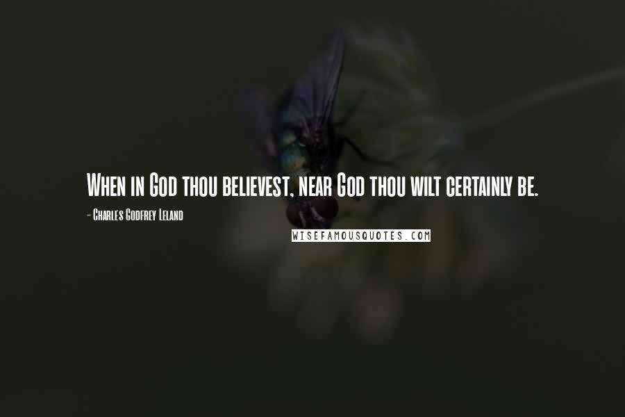 Charles Godfrey Leland Quotes: When in God thou believest, near God thou wilt certainly be.