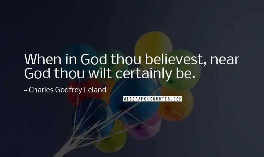 Charles Godfrey Leland Quotes: When in God thou believest, near God thou wilt certainly be.