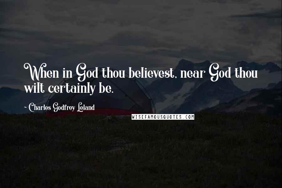 Charles Godfrey Leland Quotes: When in God thou believest, near God thou wilt certainly be.