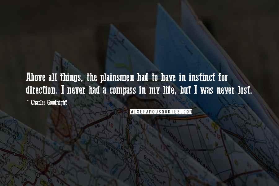 Charles Goodnight Quotes: Above all things, the plainsmen had to have in instinct for direction. I never had a compass in my life, but I was never lost.