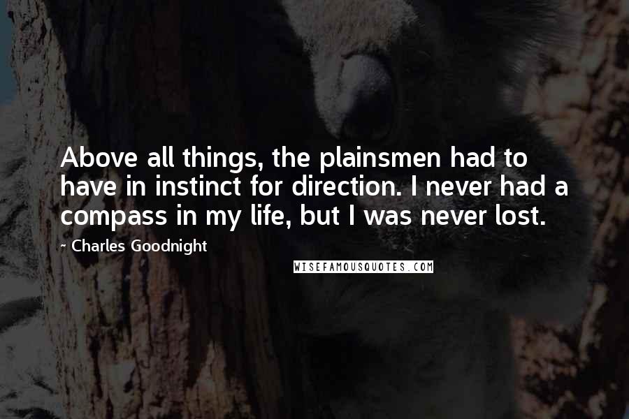 Charles Goodnight Quotes: Above all things, the plainsmen had to have in instinct for direction. I never had a compass in my life, but I was never lost.