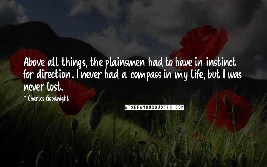 Charles Goodnight Quotes: Above all things, the plainsmen had to have in instinct for direction. I never had a compass in my life, but I was never lost.