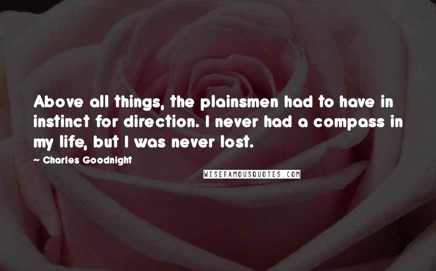 Charles Goodnight Quotes: Above all things, the plainsmen had to have in instinct for direction. I never had a compass in my life, but I was never lost.