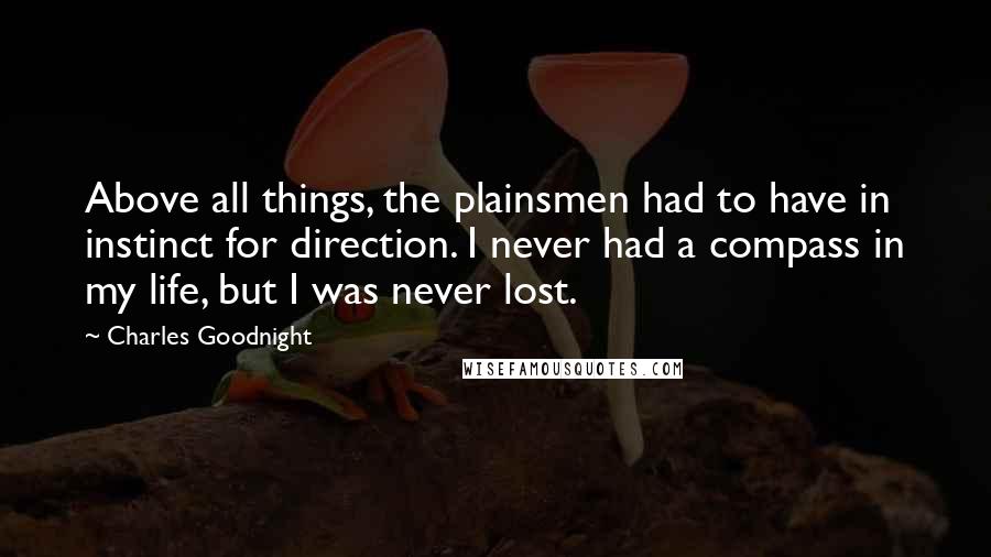 Charles Goodnight Quotes: Above all things, the plainsmen had to have in instinct for direction. I never had a compass in my life, but I was never lost.