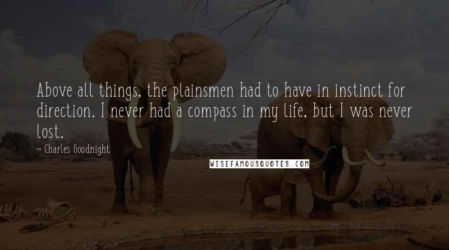 Charles Goodnight Quotes: Above all things, the plainsmen had to have in instinct for direction. I never had a compass in my life, but I was never lost.