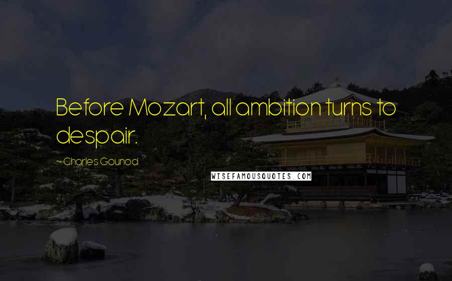 Charles Gounod Quotes: Before Mozart, all ambition turns to despair.