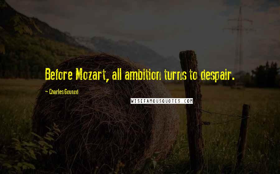 Charles Gounod Quotes: Before Mozart, all ambition turns to despair.