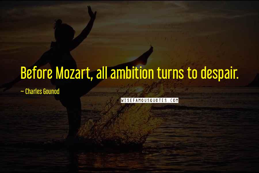 Charles Gounod Quotes: Before Mozart, all ambition turns to despair.