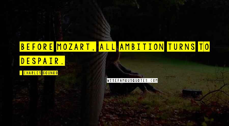 Charles Gounod Quotes: Before Mozart, all ambition turns to despair.